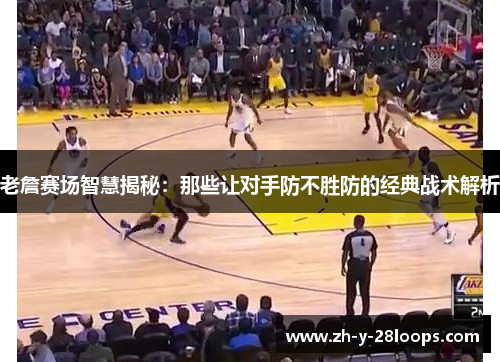 老詹赛场智慧揭秘：那些让对手防不胜防的经典战术解析