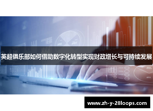 英超俱乐部如何借助数字化转型实现财政增长与可持续发展