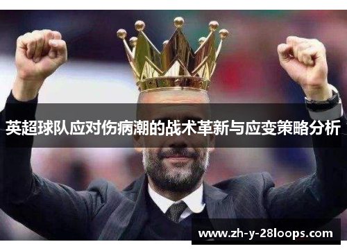 英超球队应对伤病潮的战术革新与应变策略分析 英超球队应对伤病潮的战术革新与应变策略分析