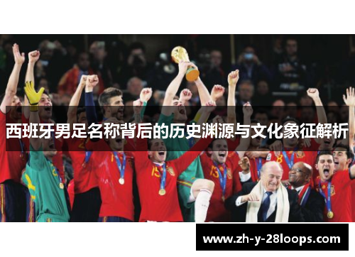 西班牙男足名称背后的历史渊源与文化象征解析