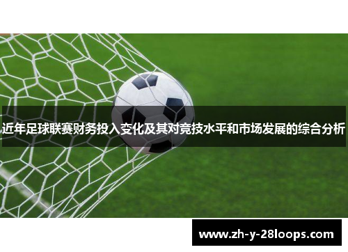 近年足球联赛财务投入变化及其对竞技水平和市场发展的综合分析 近年足球联赛财务投入变化及其对竞技水平和市场发展的综合分析