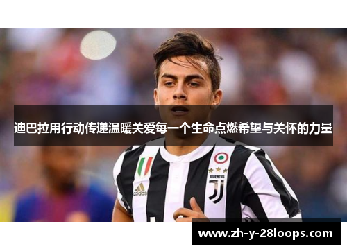 迪巴拉用行动传递温暖关爱每一个生命点燃希望与关怀的力量 迪巴拉用行动传递温暖关爱每一个生命点燃希望与关怀的力量