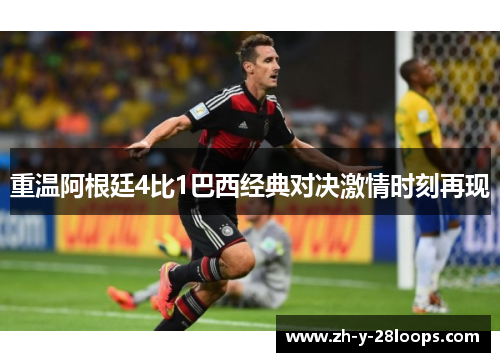 重温阿根廷4比1巴西经典对决激情时刻再现
