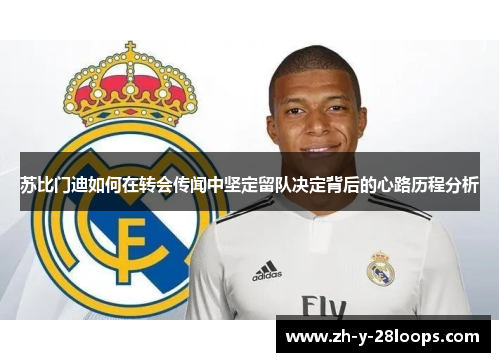 苏比门迪如何在转会传闻中坚定留队决定背后的心路历程分析