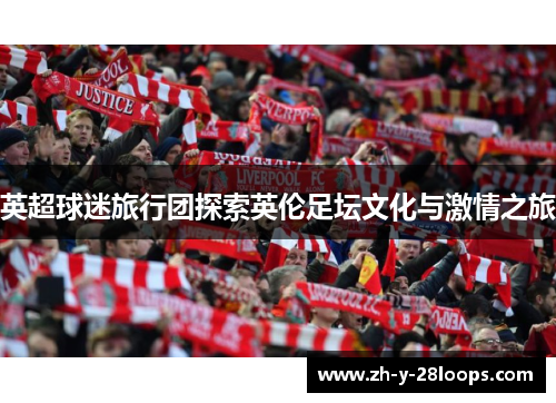 英超球迷旅行团探索英伦足坛文化与激情之旅