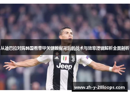 从迪巴拉对阵韩国看意甲关键数据背后的战术与效率逻辑解析全面剖析 从迪巴拉对阵韩国看意甲关键数据背后的战术与效率逻辑解析全面剖析
