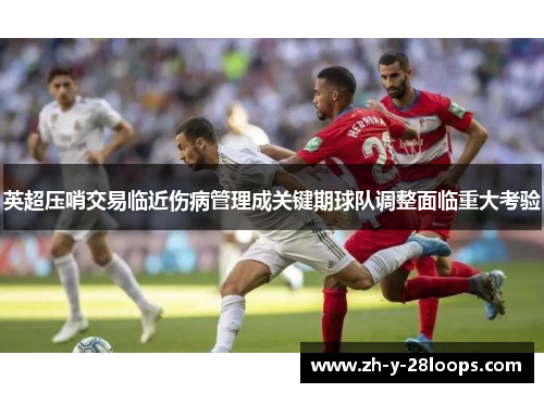 英超压哨交易临近伤病管理成关键期球队调整面临重大考验