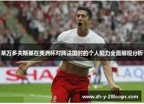 莱万多夫斯基在美洲杯对阵法国时的个人能力全面展现分析