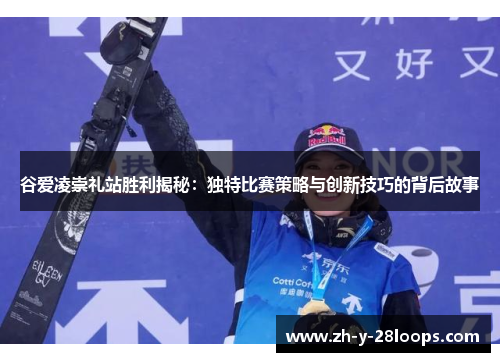 谷爱凌崇礼站胜利揭秘：独特比赛策略与创新技巧的背后故事