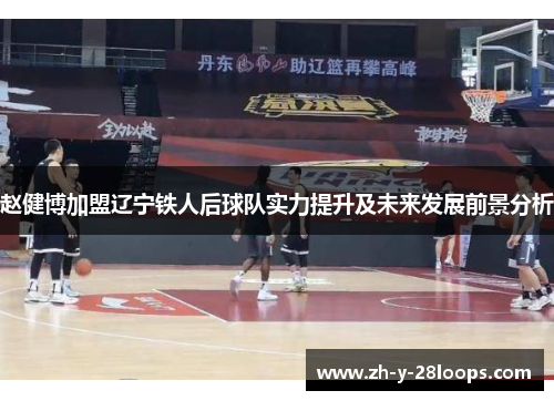 赵健博加盟辽宁铁人后球队实力提升及未来发展前景分析