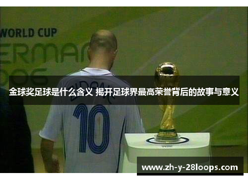 金球奖足球是什么含义 揭开足球界最高荣誉背后的故事与意义