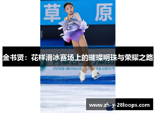 金书贤：花样滑冰赛场上的璀璨明珠与荣耀之路