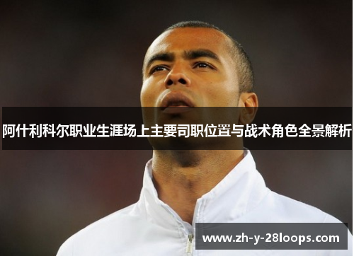 阿什利科尔职业生涯场上主要司职位置与战术角色全景解析