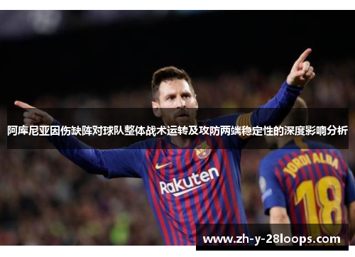 阿库尼亚因伤缺阵对球队整体战术运转及攻防两端稳定性的深度影响分析