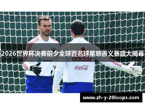 2026世界杯决赛前夕全球百名球星慈善义赛盛大揭幕 2026世界杯决赛前夕全球百名球星慈善义赛盛大揭幕