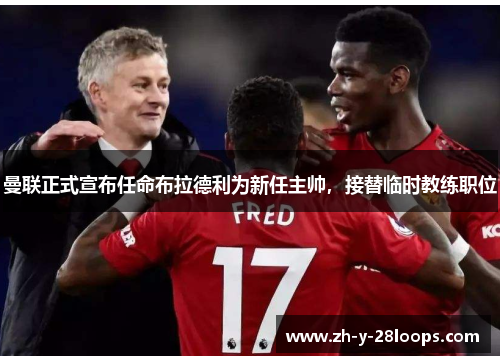 曼联正式宣布任命布拉德利为新任主帅,接替临时教练职位 曼联正式宣布任命布拉德利为新任主帅,接替临时教练职位