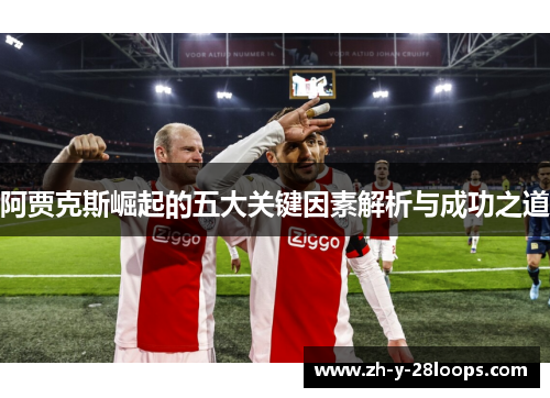 阿贾克斯崛起的五大关键因素解析与成功之道