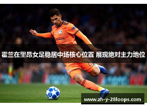 霍兰在里昂女足稳居中场核心位置 展现绝对主力地位
