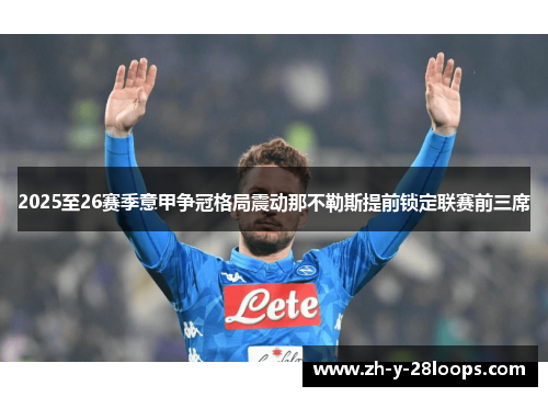 2025至26赛季意甲争冠格局震动那不勒斯提前锁定联赛前三席 2025至26赛季意甲争冠格局震动那不勒斯提前锁定联赛前三席