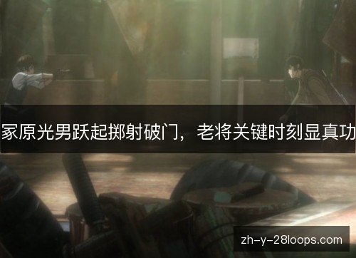 冢原光男跃起掷射破门,老将关键时刻显真功 冢原光男跃起掷射破门,老将关键时刻显真功